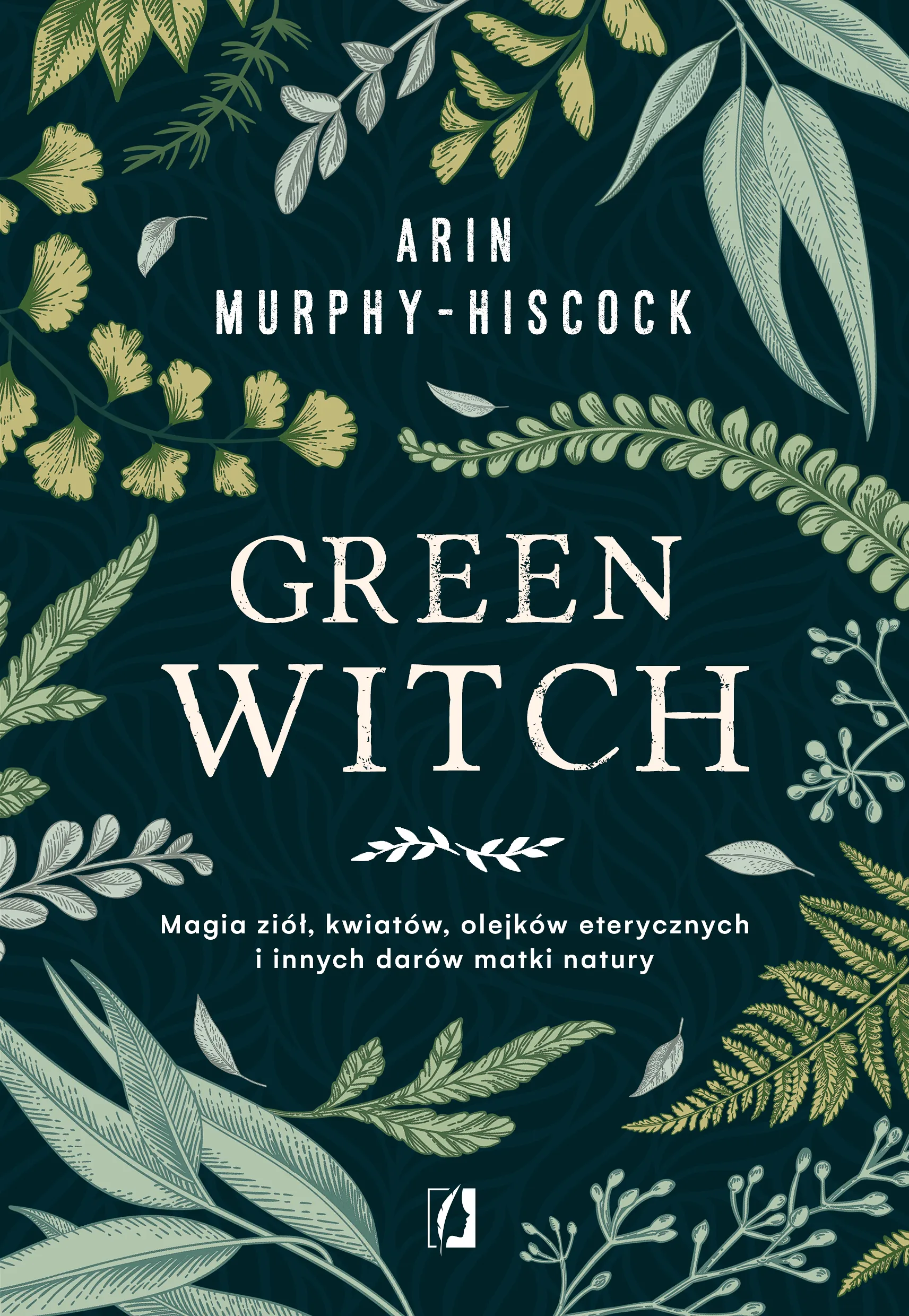 Green Witch. Magia ziół, kwiatów, olejków eterycznych i innych darów matki natury, Murphy-Hiscoc Arin